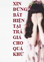 Xin đừng bắt hiện tại trả giá cho quá khứ!