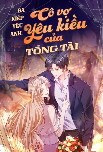 Ba kiếp yêu anh: Cô vợ yêu kiều của tổng tài
