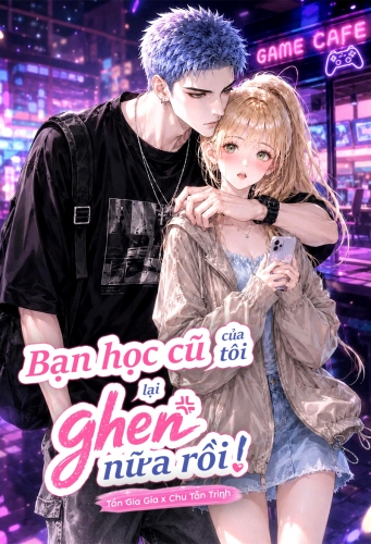 Bạn học cũ của tôi lại ghen nữa rồi!