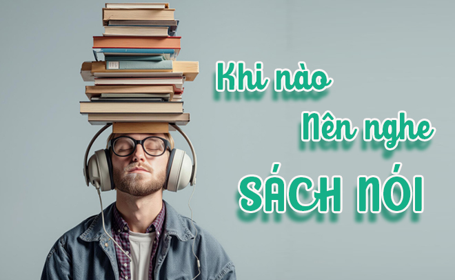 Khi n&agrave;o n&ecirc;n nghe audiobook thay v&igrave; đọc s&aacute;ch truyền thống