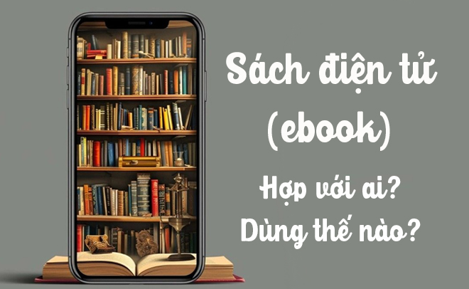 S&aacute;ch điện tử ph&ugrave; hợp với ai? Hướng dẫn l&agrave;m quen với ebook