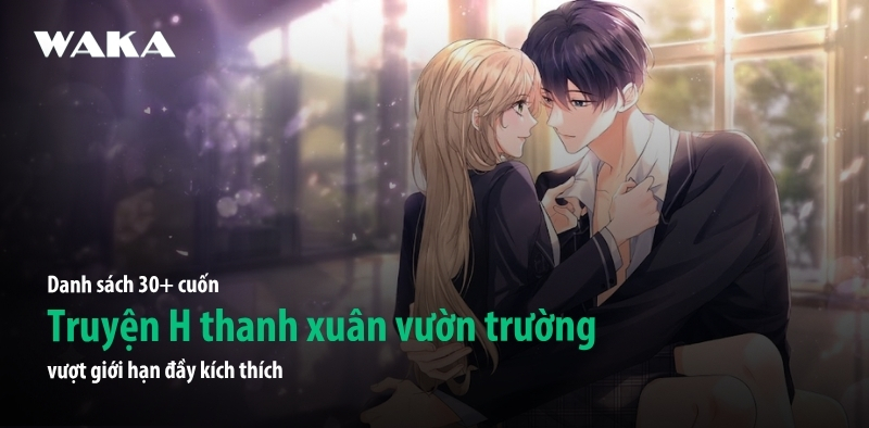 30+ List truyện H thanh xu&acirc;n vườn trường vượt giới hạn đầy k&iacute;ch th&iacute;ch