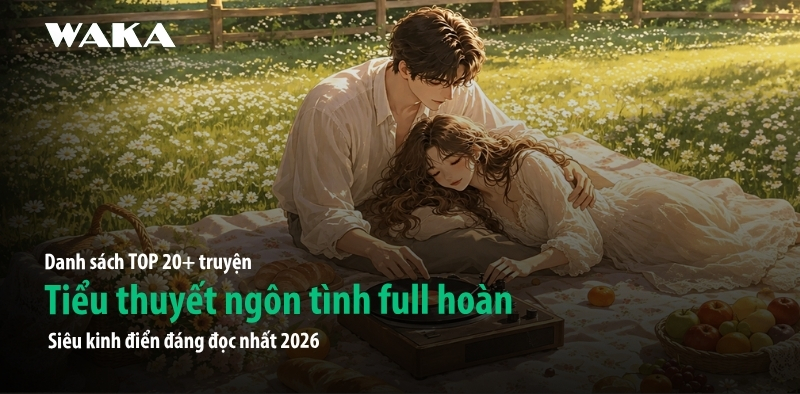 TOP 20 tiểu thuyết ng&ocirc;n t&igrave;nh full ho&agrave;n si&ecirc;u kinh điển đ&aacute;ng đọc nhất