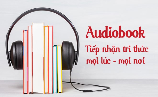 Audiobook - Giải pháp cho người lười đọc