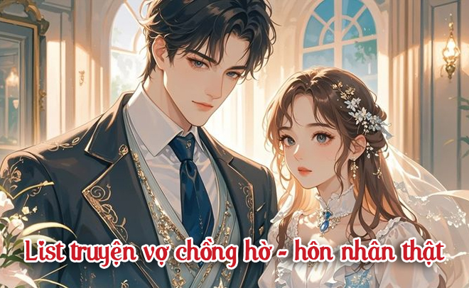 List truyện vợ chồng hờ, hôn nhân thật không thể bỏ qua